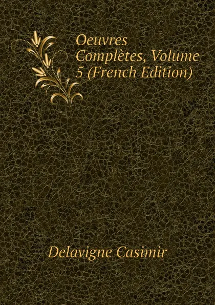 Обложка книги Oeuvres Completes, Volume 5 (French Edition), Delavigne Casimir