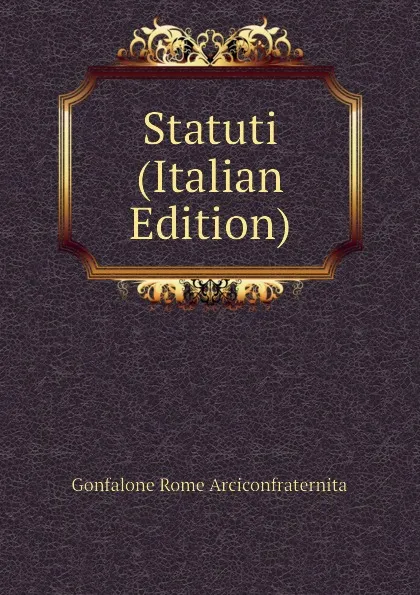 Обложка книги Statuti (Italian Edition), Gonfalone Rome Arciconfraternita