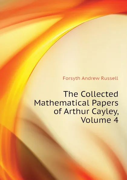 Обложка книги The Collected Mathematical Papers of Arthur Cayley, Volume 4, Forsyth Andrew Russell