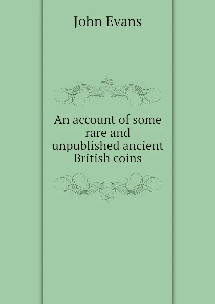Обложка книги An account of some rare and unpublished ancient British coins, Evans John