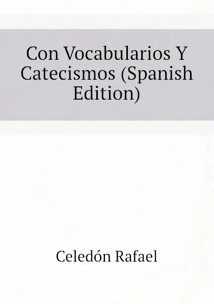 Обложка книги Con Vocabularios Y Catecismos (Spanish Edition), Celedón Rafael