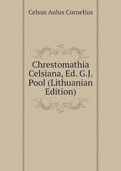 Обложка книги Chrestomathia Celsiana, Ed. G.J. Pool (Lithuanian Edition), Celsus Aulus Cornelius