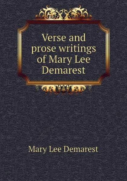 Обложка книги Verse and prose writings of Mary Lee Demarest, Mary Lee Demarest