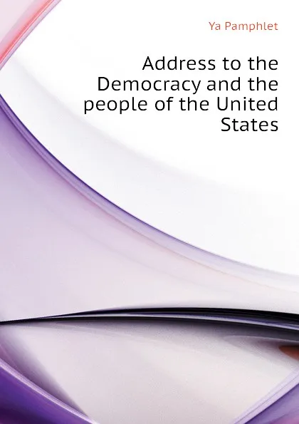 Обложка книги Address to the Democracy and the people of the United States, Ya Pamphlet