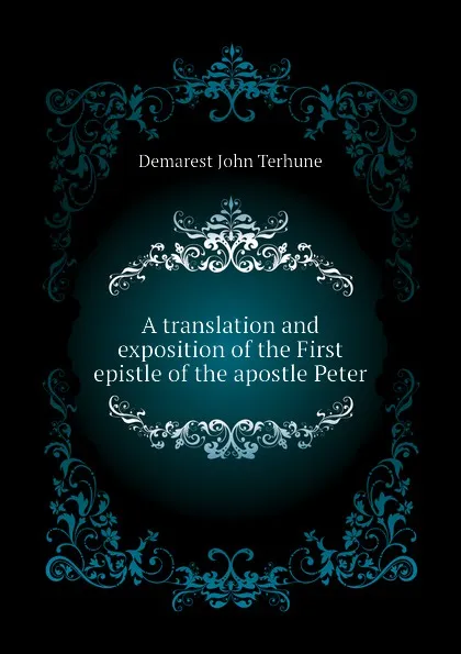 Обложка книги A translation and exposition of the First epistle of the apostle Peter, Demarest John Terhune