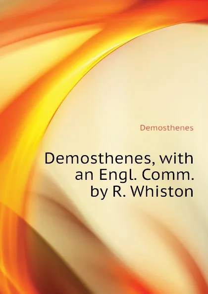 Обложка книги Demosthenes, with an Engl. Comm. by R. Whiston, Demosthenes