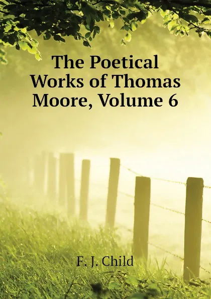 Обложка книги The Poetical Works of Thomas Moore, Volume 6, Child Francis James