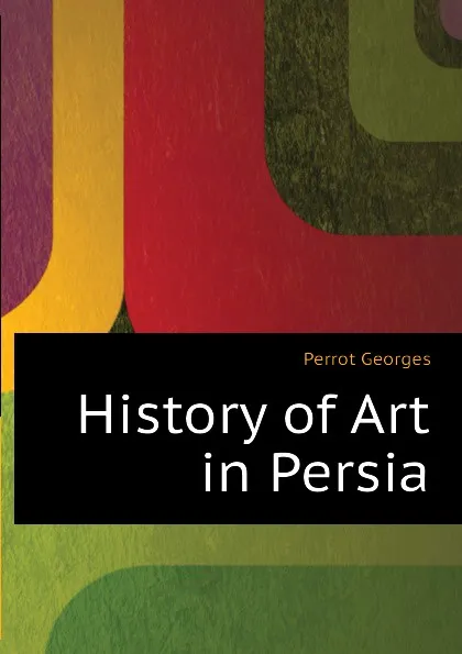 Обложка книги History of Art in Persia, Perrot Georges