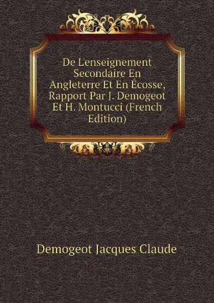 Обложка книги De L.enseignement Secondaire En Angleterre Et En Ecosse, Rapport Par J. Demogeot Et H. Montucci (French Edition), Demogeot Jacques Claude