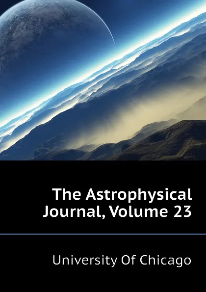 Обложка книги The Astrophysical Journal, Volume 23, University Of Chicago