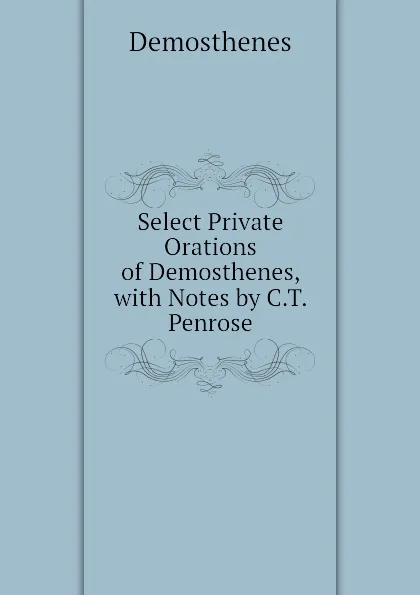 Обложка книги Select Private Orations of Demosthenes, with Notes by C.T. Penrose, Demosthenes