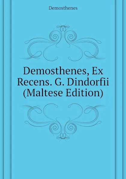 Обложка книги Demosthenes, Ex Recens. G. Dindorfii (Maltese Edition), Demosthenes