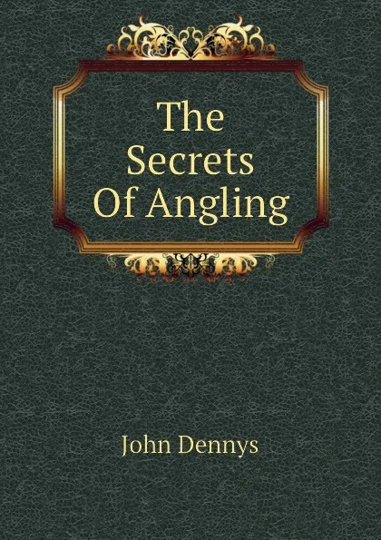 Обложка книги The Secrets Of Angling, John Dennys