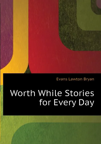 Обложка книги Worth While Stories for Every Day, Evans Lawton Bryan