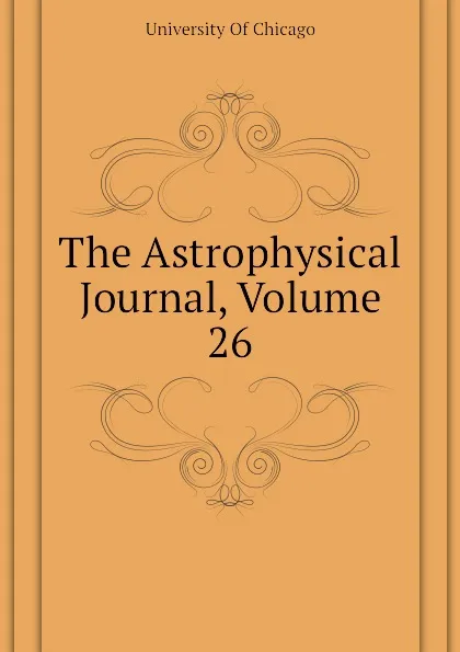 Обложка книги The Astrophysical Journal, Volume 26, University Of Chicago