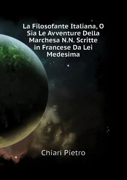 Обложка книги La Filosofante Italiana, O Sia Le Avventure Della Marchesa N.N. Scritte in Francese Da Lei Medesima, Chiari Pietro