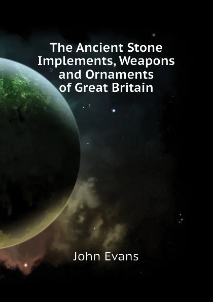 Обложка книги The Ancient Stone Implements, Weapons and Ornaments of Great Britain, Evans John