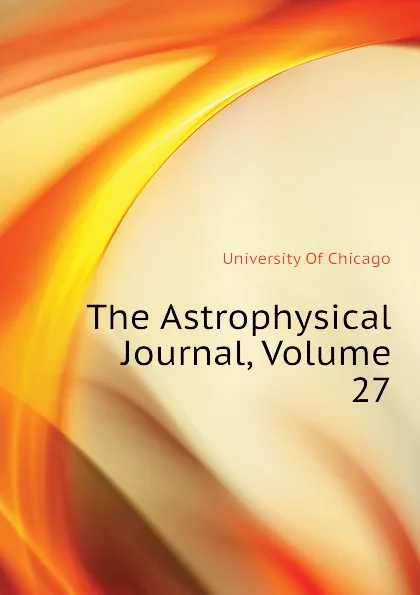 Обложка книги The Astrophysical Journal, Volume 27, University Of Chicago