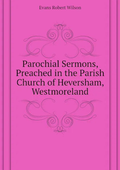 Обложка книги Parochial Sermons, Preached in the Parish Church of Heversham, Westmoreland, Evans Robert Wilson