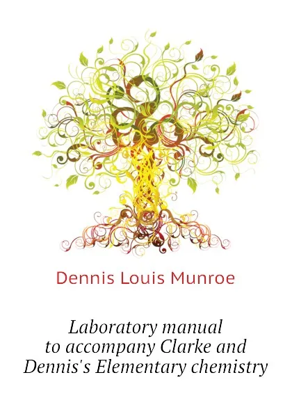 Обложка книги Laboratory manual to accompany Clarke and Dennis.s Elementary chemistry, Dennis Louis Munroe