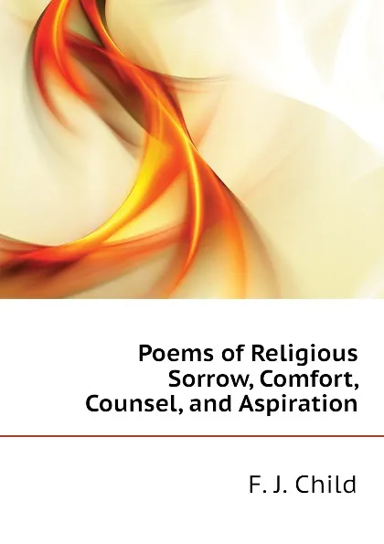 Обложка книги Poems of Religious Sorrow, Comfort, Counsel, and Aspiration, Child Francis James