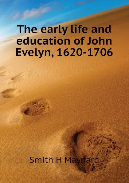 Обложка книги The early life and education of John Evelyn, 1620-1706, Smith H Maynard