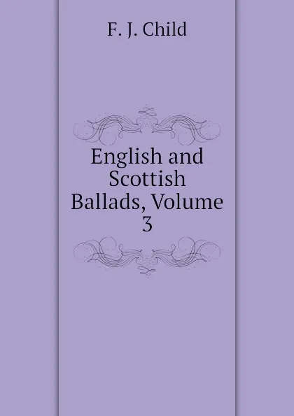 Обложка книги English and Scottish Ballads, Volume 3, Child Francis James