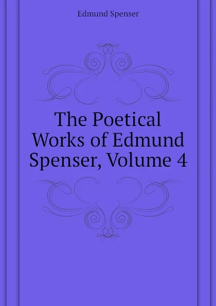 Обложка книги The Poetical Works of Edmund Spenser, Volume 4, Spenser Edmund