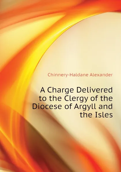 Обложка книги A Charge Delivered to the Clergy of the Diocese of Argyll and the Isles, Chinnery-Haldane Alexander