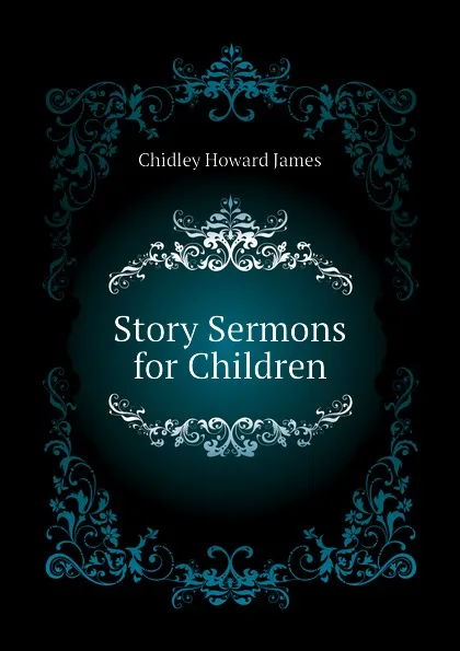 Обложка книги Story Sermons for Children, Chidley Howard James