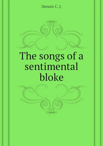 Обложка книги The songs of a sentimental bloke, Dennis C. J.