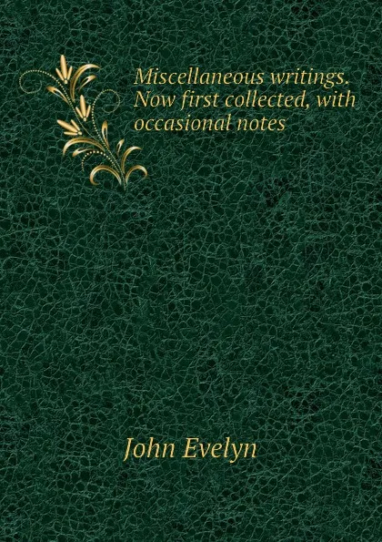 Обложка книги Miscellaneous writings. Now first collected, with occasional notes, Evelyn John