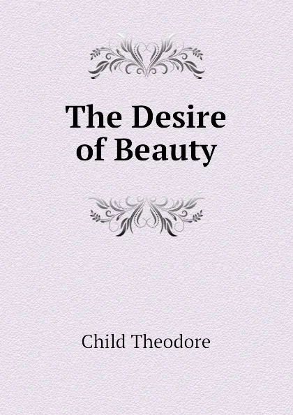 Обложка книги The Desire of Beauty, Child Theodore