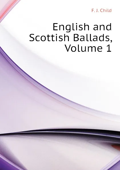 Обложка книги English and Scottish Ballads, Volume 1, Child Francis James