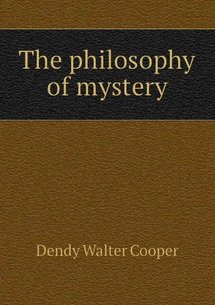 Обложка книги The philosophy of mystery, Dendy Walter Cooper