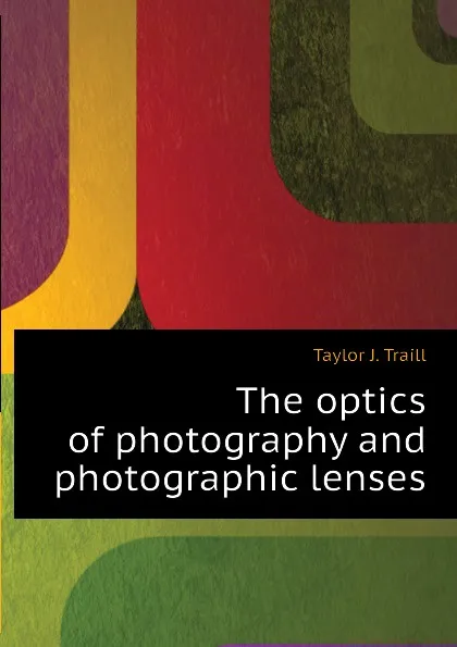 Обложка книги The optics of photography and photographic lenses, Taylor J. Traill