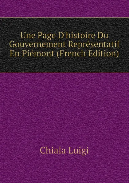 Обложка книги Une Page D.histoire Du Gouvernement Representatif En Piemont (French Edition), Chiala Luigi