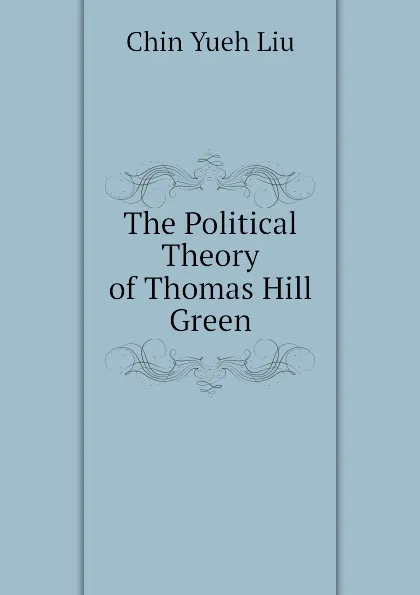 Обложка книги The Political Theory of Thomas Hill Green, Chin Yueh Liu