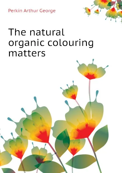 Обложка книги The natural organic colouring matters, Perkin Arthur George