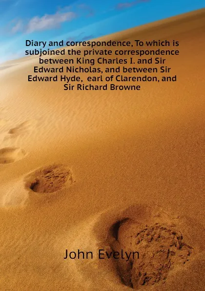 Обложка книги Diary and correspondence, To which is subjoined the private correspondence between King Charles I. and Sir Edward Nicholas, and between Sir Edward Hyde,  earl of Clarendon, and Sir Richard Browne, Evelyn John