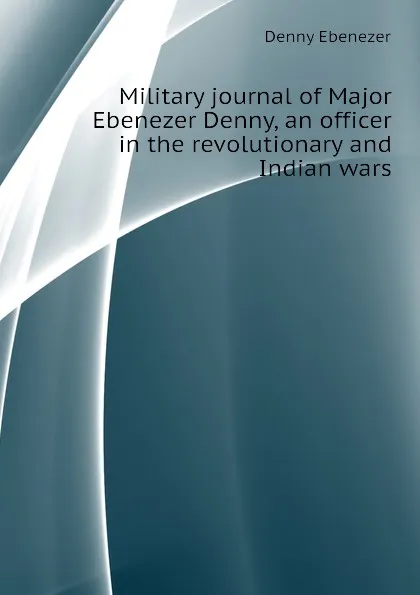 Обложка книги Military journal of Major Ebenezer Denny, an officer in the revolutionary and Indian wars, Denny Ebenezer