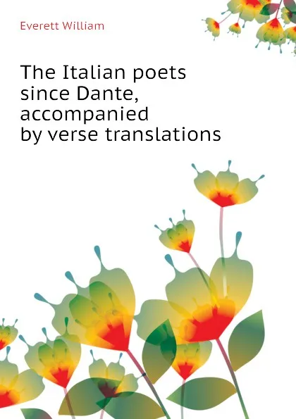 Обложка книги The Italian poets since Dante, accompanied by verse translations, Everett William