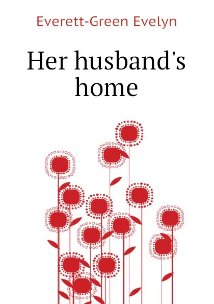 Обложка книги Her husband.s home, Everett-Green Evelyn