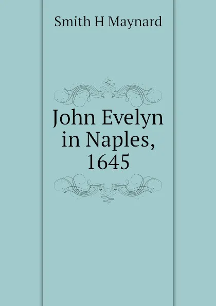 Обложка книги John Evelyn in Naples, 1645, Smith H Maynard