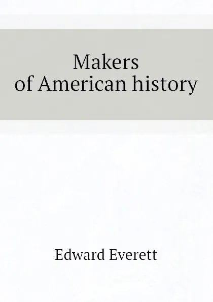 Обложка книги Makers of American history, Edward Everett