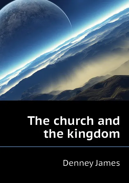 Обложка книги The church and the kingdom, Denney James