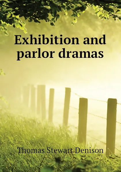 Обложка книги Exhibition and parlor dramas, Thomas S. Denison