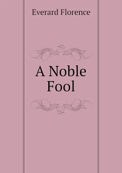 Обложка книги A Noble Fool, Everard Florence