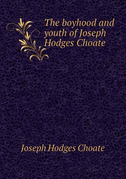 Обложка книги The boyhood and youth of Joseph Hodges Choate, Choate Joseph Hodges