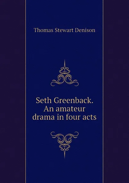 Обложка книги Seth Greenback. An amateur drama in four acts, Thomas S. Denison